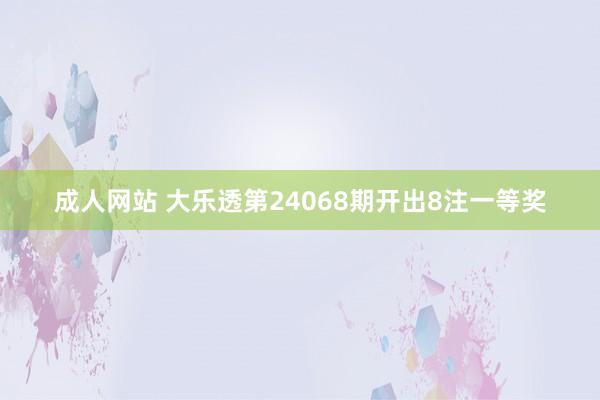 成人网站 大乐透第24068期开出8注一等奖