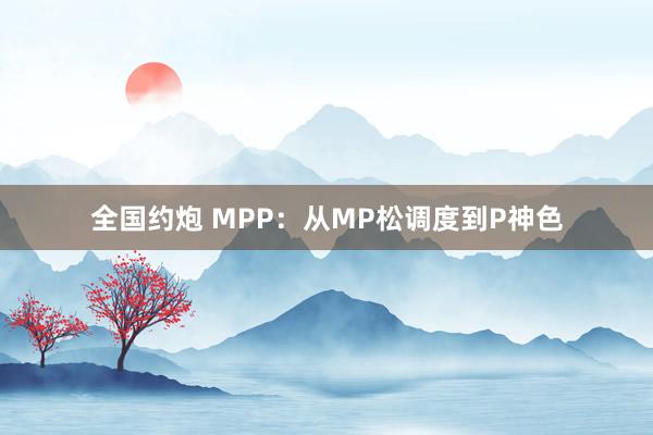 全国约炮 MPP：从MP松调度到P神色