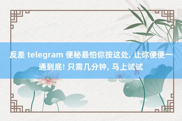 反差 telegram 便秘最怕你按这处， 让你便便一通到底! 只需几分钟， 马上试试