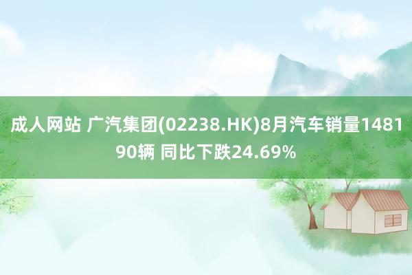 成人网站 广汽集团(02238.HK)8月汽车销量148190辆 同比下跌24.69%