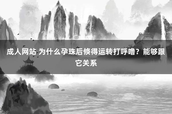 成人网站 为什么孕珠后倏得运转打呼噜？能够跟它关系