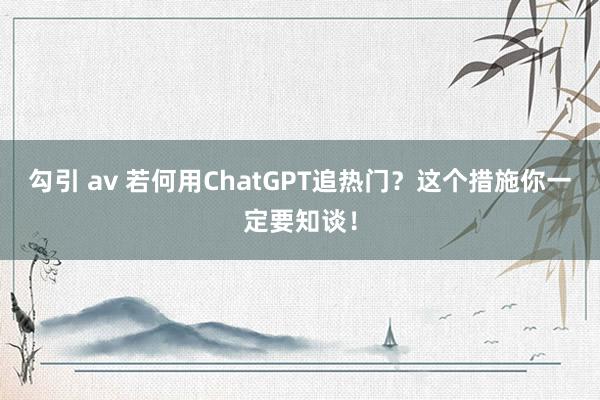 勾引 av 若何用ChatGPT追热门？这个措施你一定要知谈！