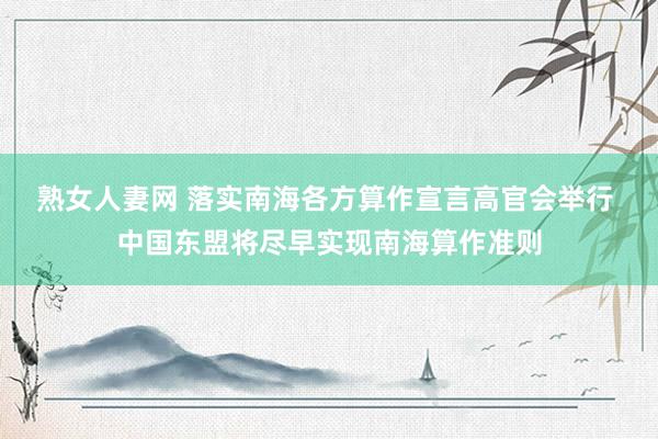 熟女人妻网 落实南海各方算作宣言高官会举行 中国东盟将尽早实现南海算作准则