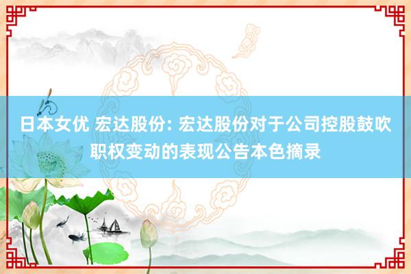 日本女优 宏达股份: 宏达股份对于公司控股鼓吹职权变动的表现公告本色摘录