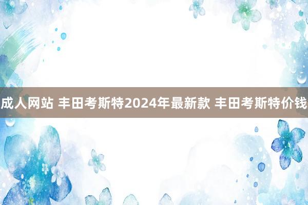 成人网站 丰田考斯特2024年最新款 丰田考斯特价钱