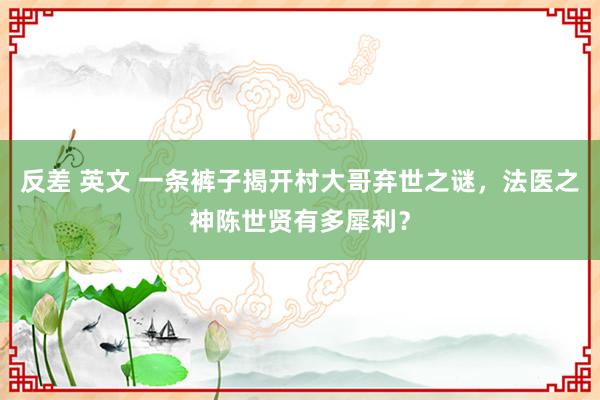 反差 英文 一条裤子揭开村大哥弃世之谜，法医之神陈世贤有多犀利？