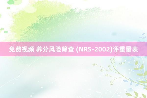 免费视频 养分风险筛查 (NRS-2002)评重量表