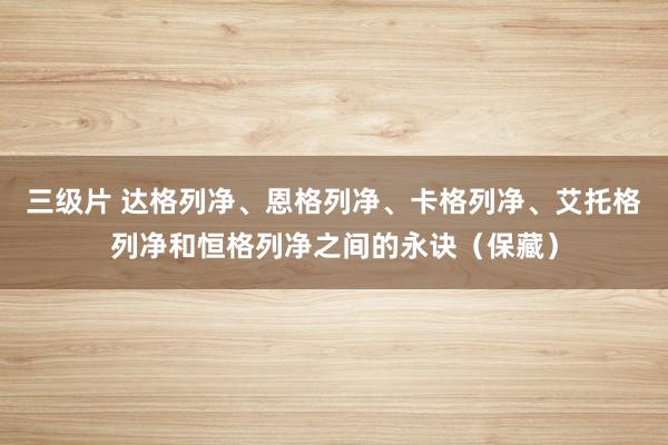 三级片 达格列净、恩格列净、卡格列净、艾托格列净和恒格列净之间的永诀（保藏）