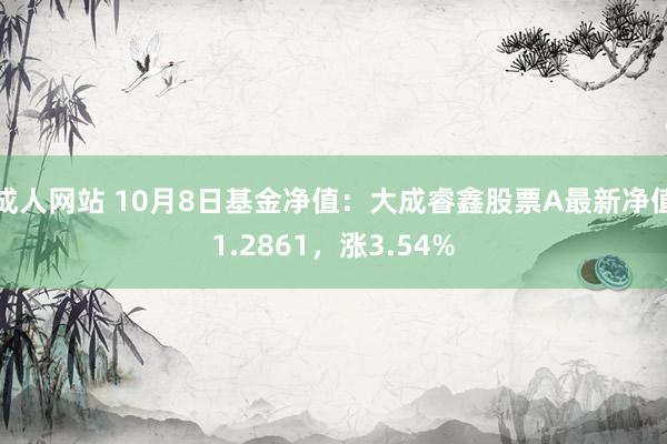 成人网站 10月8日基金净值：大成睿鑫股票A最新净值1.2861，涨3.54%