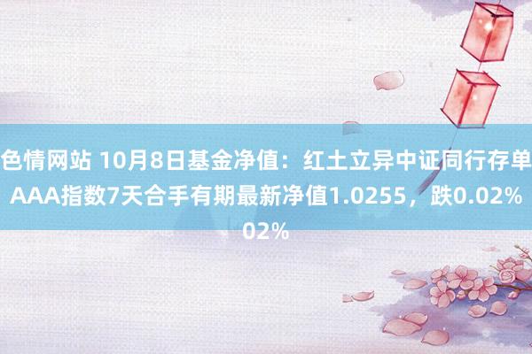 色情网站 10月8日基金净值：红土立异中证同行存单AAA指数7天合手有期最新净值1.0255，跌0.02%