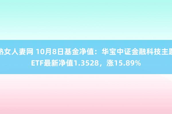 熟女人妻网 10月8日基金净值：华宝中证金融科技主题ETF最新净值1.3528，涨15.89%