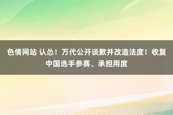 色情网站 认怂！万代公开谈歉并改造法度！收复中国选手参赛、承担用度