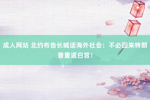 成人网站 北约布告长喊话海外社会：不必回来特朗普重返白宫！