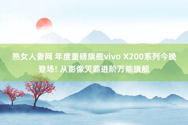 熟女人妻网 年度重磅旗舰vivo X200系列今晚登场! 从影像灭霸进阶万能旗舰