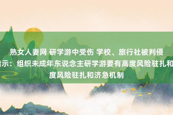 熟女人妻网 研学游中受伤 学校、旅行社被判侵权 大家指示：组织未成年东说念主研学游要有高度风险驻扎和济急机制