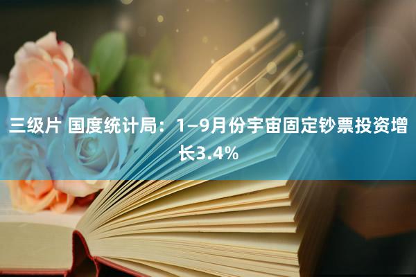 三级片 国度统计局：1—9月份宇宙固定钞票投资增长3.4%