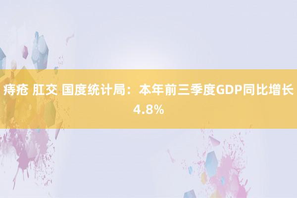 痔疮 肛交 国度统计局：本年前三季度GDP同比增长4.8%