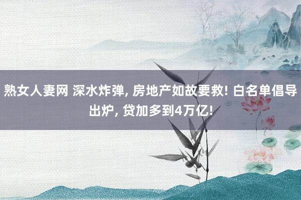 熟女人妻网 深水炸弹， 房地产如故要救! 白名单倡导出炉， 贷加多到4万亿!