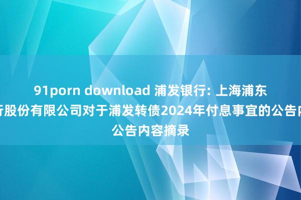 91porn download 浦发银行: 上海浦东发展银行股份有限公司对于浦发转债2024年付息事宜的公告内容摘录