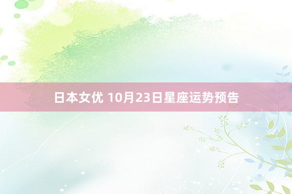 日本女优 10月23日星座运势预告