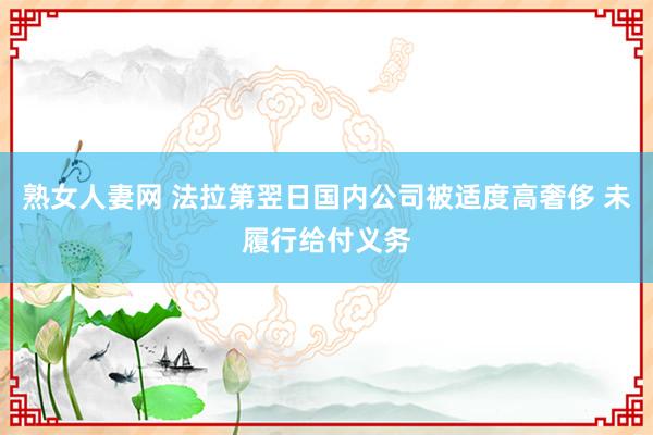 熟女人妻网 法拉第翌日国内公司被适度高奢侈 未履行给付义务