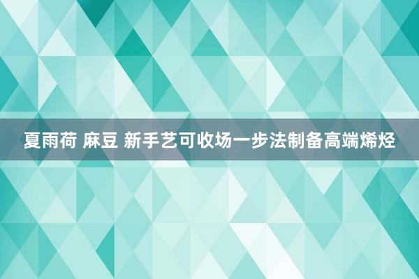 夏雨荷 麻豆 新手艺可收场一步法制备高端烯烃