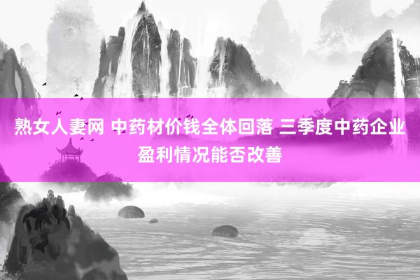 熟女人妻网 中药材价钱全体回落 三季度中药企业盈利情况能否改善