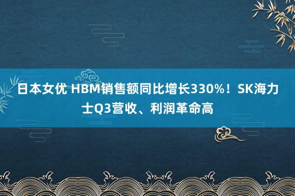 日本女优 HBM销售额同比增长330%！SK海力士Q3营收、利润革命高