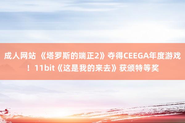 成人网站 《塔罗斯的端正2》夺得CEEGA年度游戏！11bit《这是我的来去》获颁特等奖