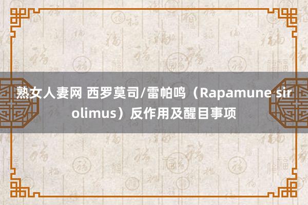 熟女人妻网 西罗莫司/雷帕鸣（Rapamune sirolimus）反作用及醒目事项