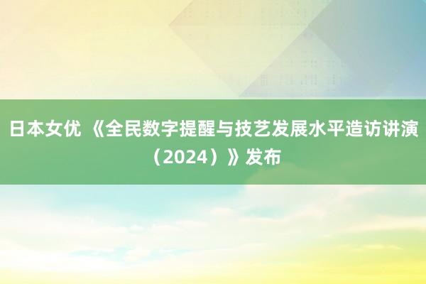 日本女优 《全民数字提醒与技艺发展水平造访讲演（2024）》发布