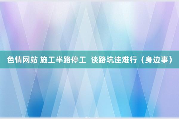 色情网站 施工半路停工  谈路坑洼难行（身边事）