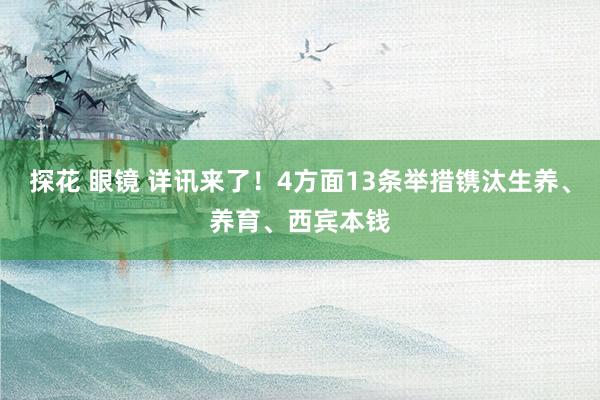 探花 眼镜 详讯来了！4方面13条举措镌汰生养、养育、西宾本钱