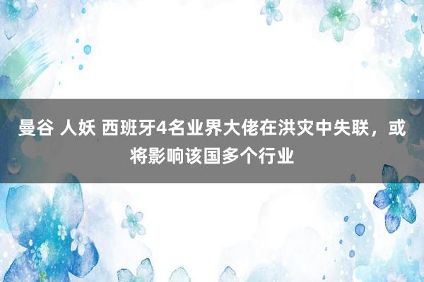 曼谷 人妖 西班牙4名业界大佬在洪灾中失联，或将影响该国多个行业