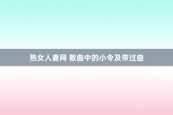 熟女人妻网 散曲中的小令及带过曲