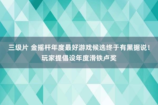 三级片 金摇杆年度最好游戏候选终于有黑据说！玩家提倡设年度滑铁卢奖