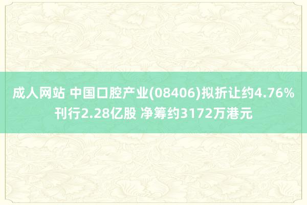 成人网站 中国口腔产业(08406)拟折让约4.76%刊行2.28亿股 净筹约3172万港元