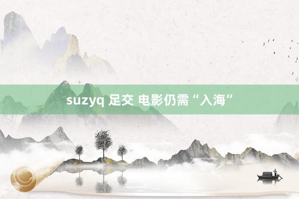 suzyq 足交 电影仍需“入海”