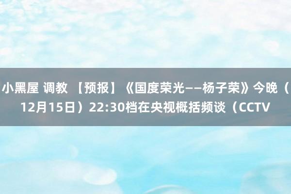 小黑屋 调教 【预报】《国度荣光——杨子荣》今晚（12月15日）22:30档在央视概括频谈（CCTV