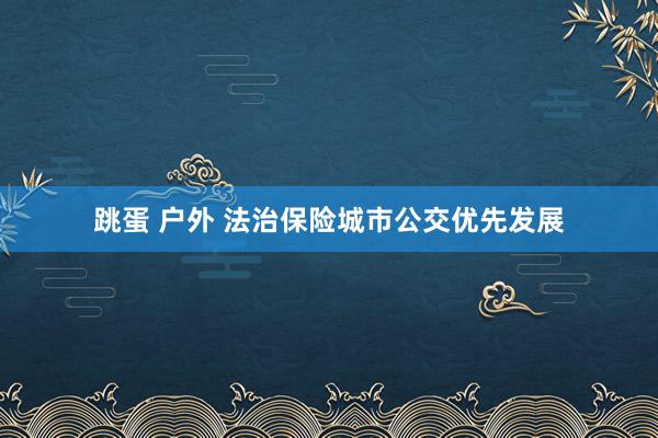 跳蛋 户外 法治保险城市公交优先发展