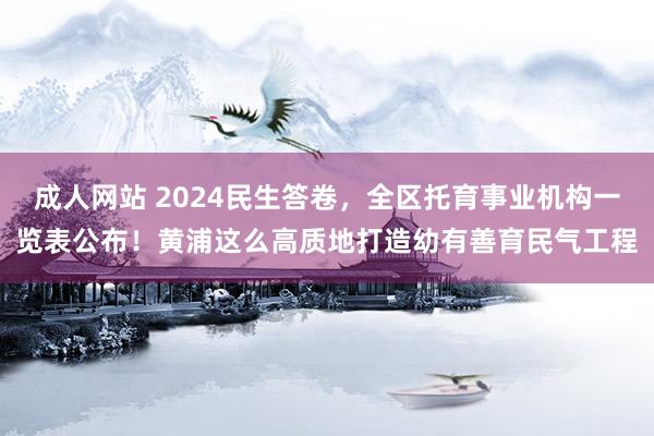 成人网站 2024民生答卷，全区托育事业机构一览表公布！黄浦这么高质地打造幼有善育民气工程