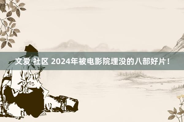 文爱 社区 2024年被电影院埋没的八部好片！