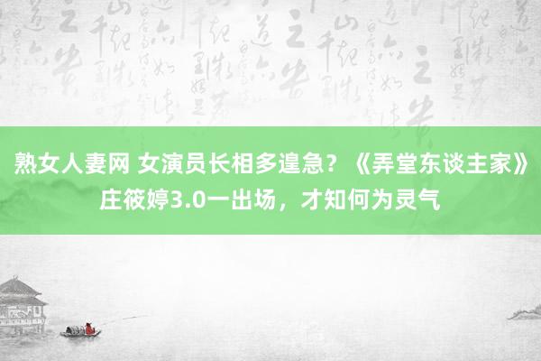 熟女人妻网 女演员长相多遑急？《弄堂东谈主家》庄筱婷3.0一出场，才知何为灵气