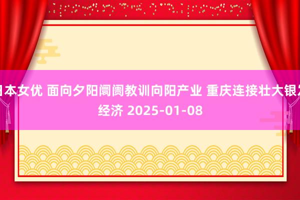 日本女优 面向夕阳阛阓教训向阳产业 重庆连接壮大银发经济 2025-01-08