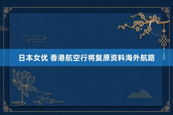 日本女优 香港航空行将复原资料海外航路