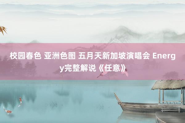 校园春色 亚洲色图 五月天新加坡演唱会 Energy完整解说《任意》