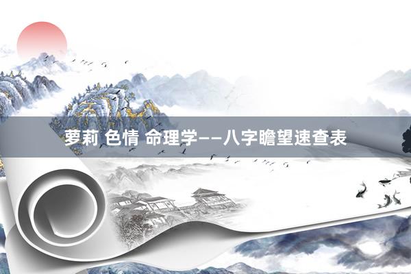 萝莉 色情 命理学——八字瞻望速查表